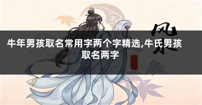 牛年男孩取名常用字两个字精选,牛氏男孩取名两字