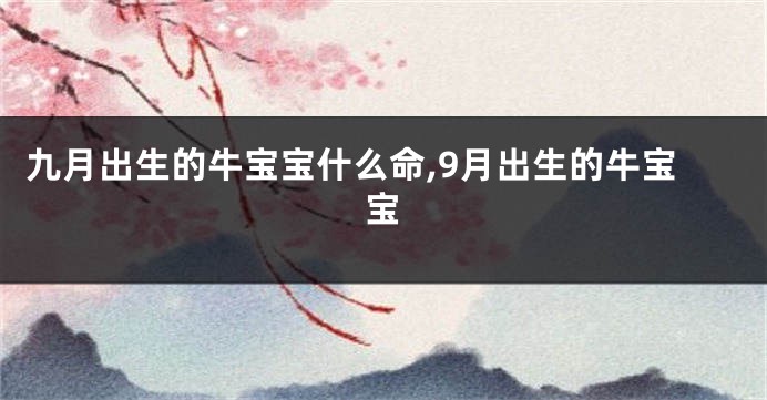 九月出生的牛宝宝什么命,9月出生的牛宝宝
