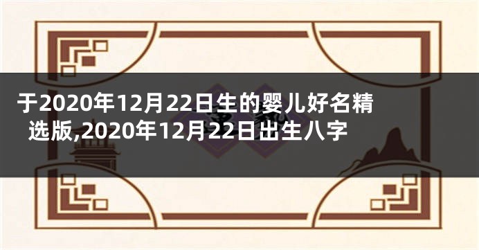 于2020年12月22日生的婴儿好名精选版,2020年12月22日出生八字