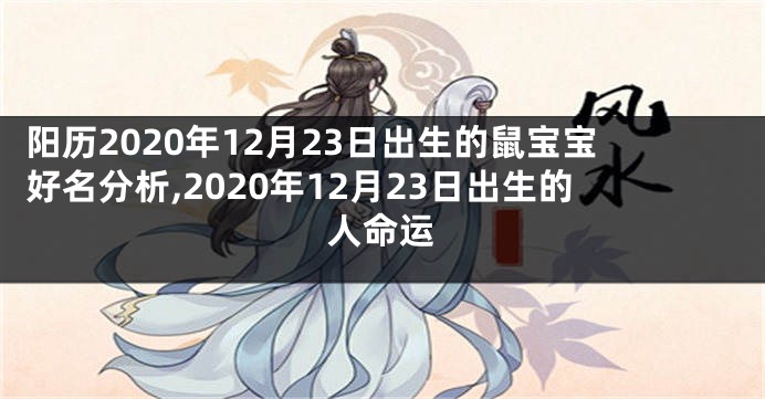 阳历2020年12月23日出生的鼠宝宝好名分析,2020年12月23日出生的人命运