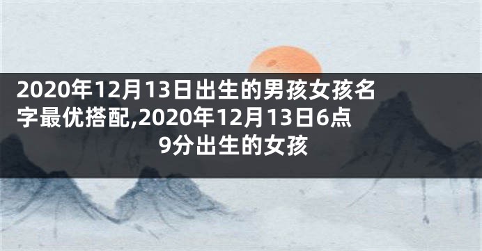 2020年12月13日出生的男孩女孩名字最优搭配,2020年12月13日6点9分出生的女孩