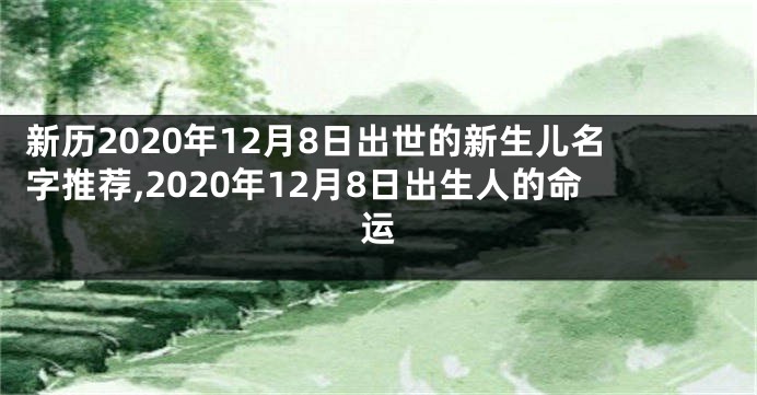 新历2020年12月8日出世的新生儿名字推荐,2020年12月8日出生人的命运