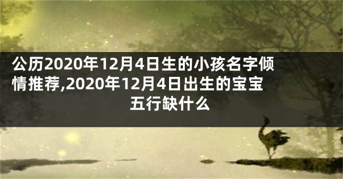 公历2020年12月4日生的小孩名字倾情推荐,2020年12月4日出生的宝宝五行缺什么