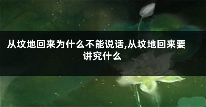从坟地回来为什么不能说话,从坟地回来要讲究什么