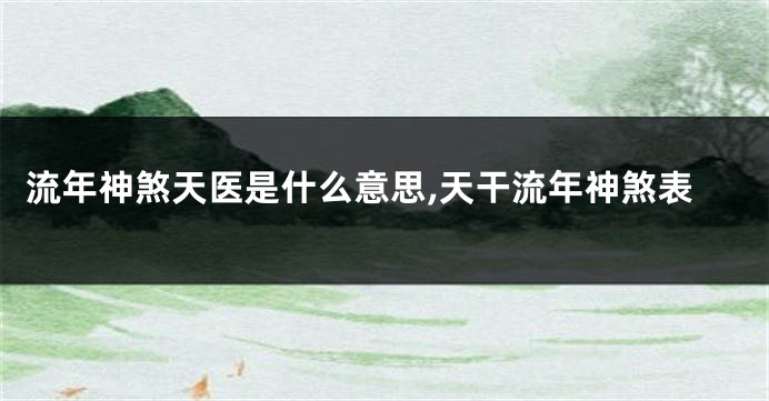 流年神煞天医是什么意思,天干流年神煞表