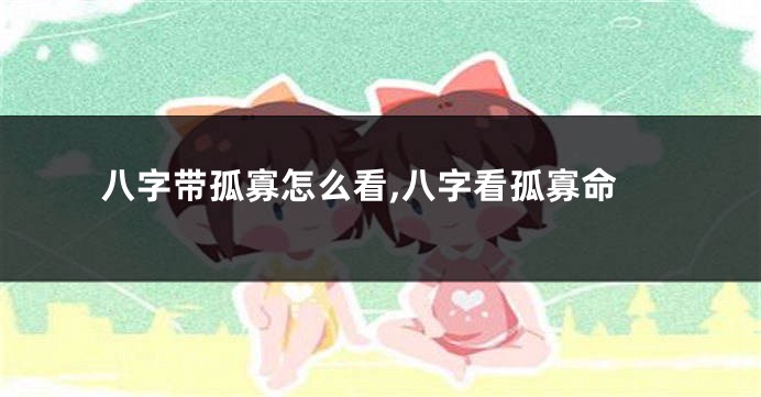 八字带孤寡怎么看,八字看孤寡命