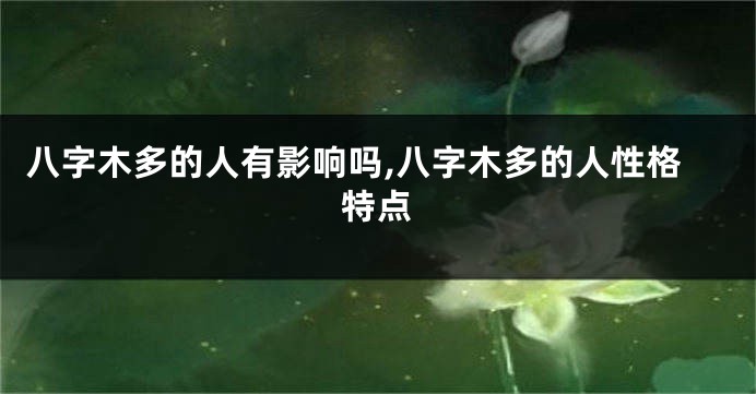 八字木多的人有影响吗,八字木多的人性格特点