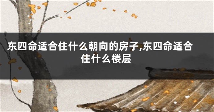 东四命适合住什么朝向的房子,东四命适合住什么楼层