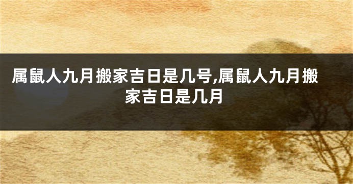 属鼠人九月搬家吉日是几号,属鼠人九月搬家吉日是几月
