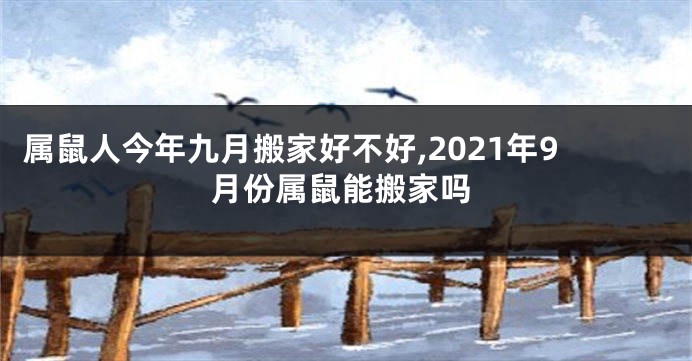 属鼠人今年九月搬家好不好,2021年9月份属鼠能搬家吗