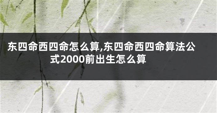 东四命西四命怎么算,东四命西四命算法公式2000前出生怎么算
