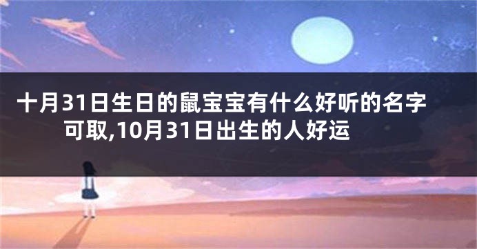 十月31日生日的鼠宝宝有什么好听的名字可取,10月31日出生的人好运