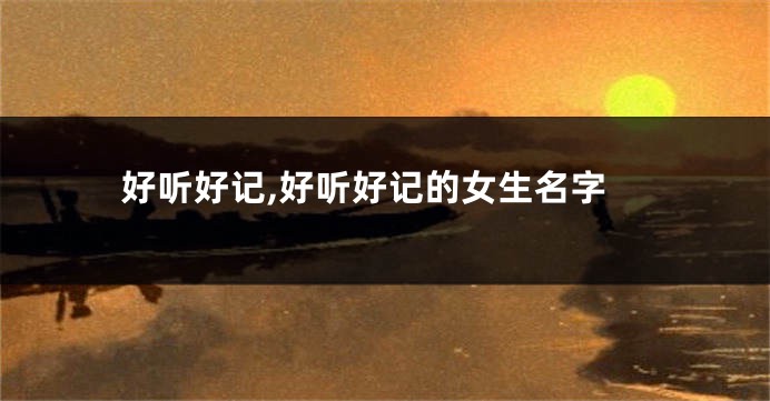 好听好记,好听好记的女生名字