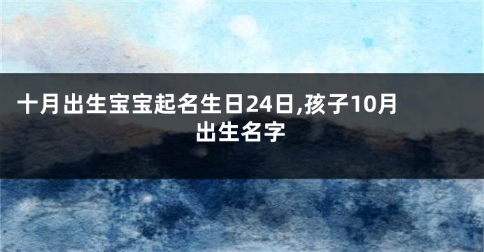 十月出生宝宝起名生日24日,孩子10月出生名字