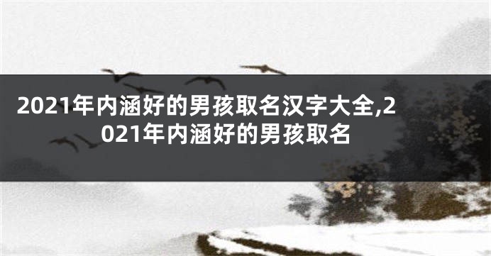 2021年内涵好的男孩取名汉字大全,2021年内涵好的男孩取名