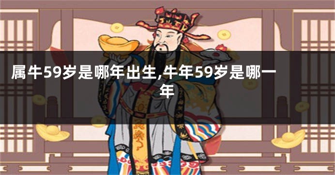 属牛59岁是哪年出生,牛年59岁是哪一年