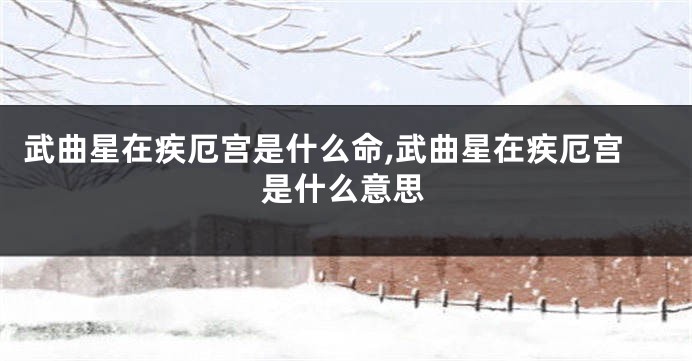武曲星在疾厄宫是什么命,武曲星在疾厄宫是什么意思