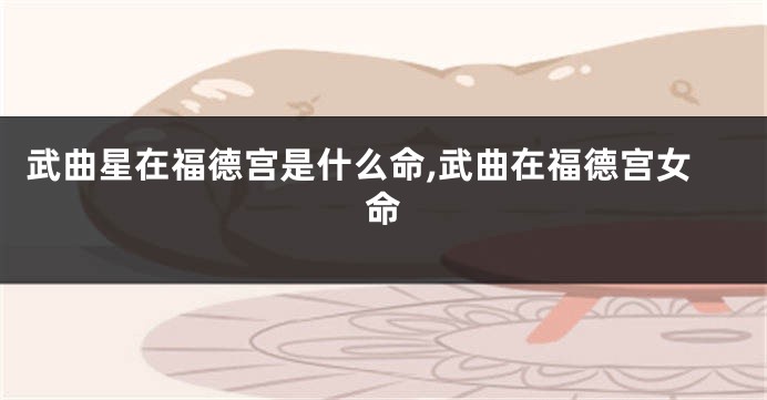 武曲星在福德宫是什么命,武曲在福德宫女命