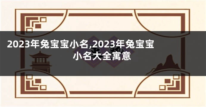 2023年兔宝宝小名,2023年兔宝宝小名大全寓意
