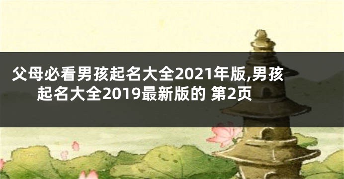 父母必看男孩起名大全2021年版,男孩起名大全2019最新版的 第2页
