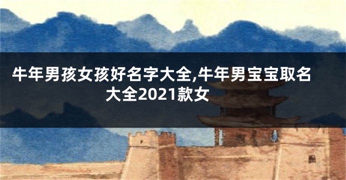 牛年男孩女孩好名字大全,牛年男宝宝取名大全2021款女