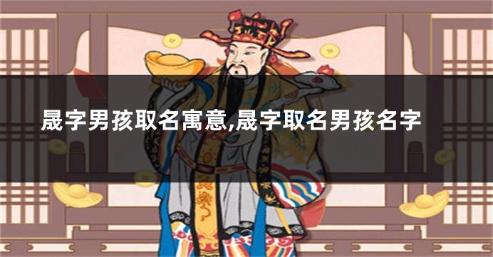 晟字男孩取名寓意,晟字取名男孩名字
