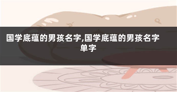 国学底蕴的男孩名字,国学底蕴的男孩名字单字