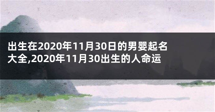 出生在2020年11月30日的男婴起名大全,2020年11月30出生的人命运