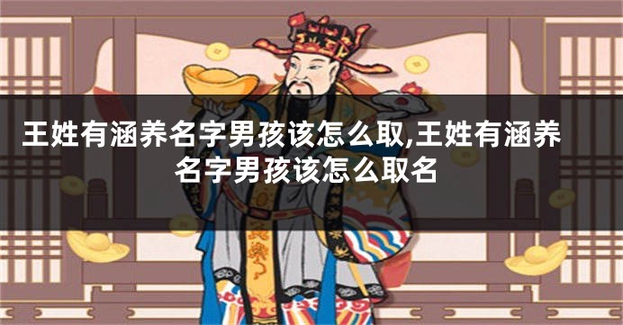 王姓有涵养名字男孩该怎么取,王姓有涵养名字男孩该怎么取名