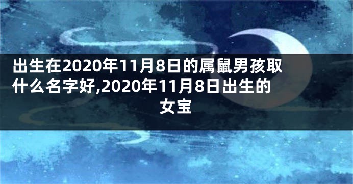 出生在2020年11月8日的属鼠男孩取什么名字好,2020年11月8日出生的女宝