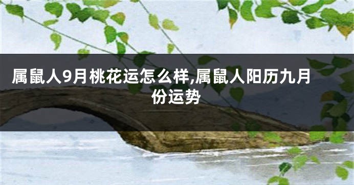 属鼠人9月桃花运怎么样,属鼠人阳历九月份运势