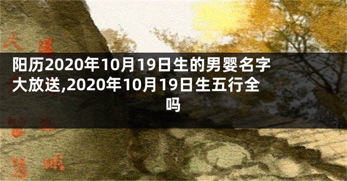 阳历2020年10月19日生的男婴名字大放送,2020年10月19日生五行全吗