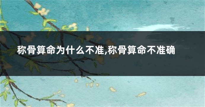 称骨算命为什么不准,称骨算命不准确
