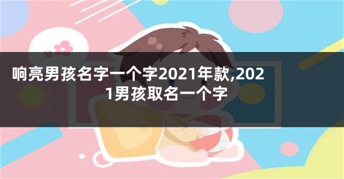 响亮男孩名字一个字2021年款,2021男孩取名一个字