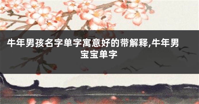 牛年男孩名字单字寓意好的带解释,牛年男宝宝单字