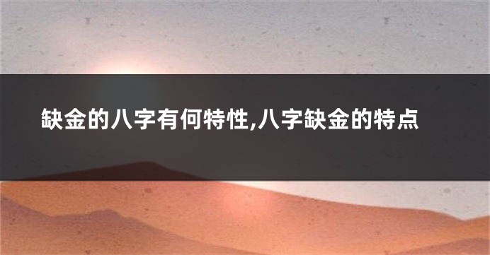 缺金的八字有何特性,八字缺金的特点