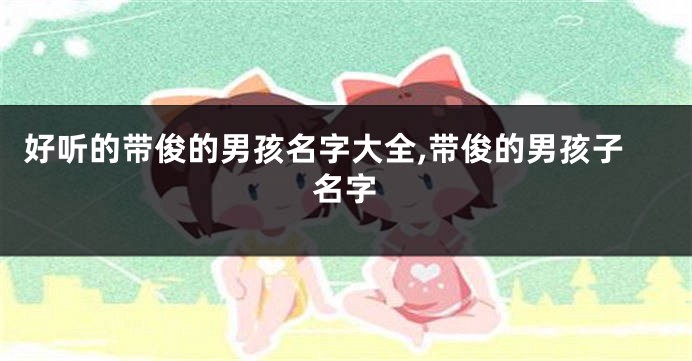 好听的带俊的男孩名字大全,带俊的男孩子名字