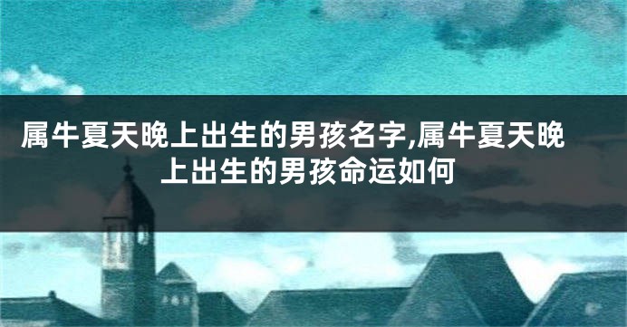 属牛夏天晚上出生的男孩名字,属牛夏天晚上出生的男孩命运如何