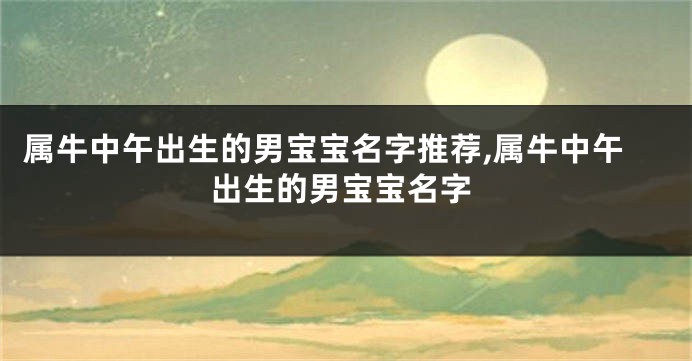 属牛中午出生的男宝宝名字推荐,属牛中午出生的男宝宝名字