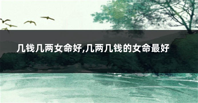 几钱几两女命好,几两几钱的女命最好