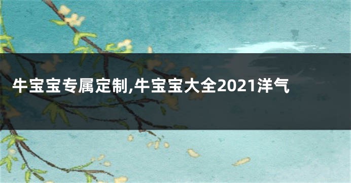 牛宝宝专属定制,牛宝宝大全2021洋气