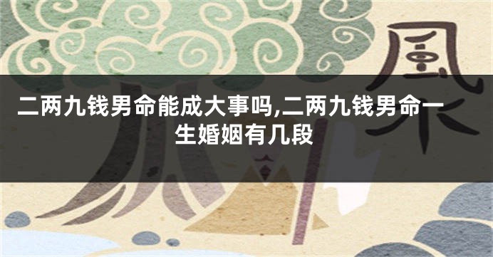 二两九钱男命能成大事吗,二两九钱男命一生婚姻有几段