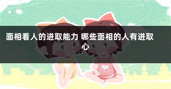 面相看人的进取能力 哪些面相的人有进取心