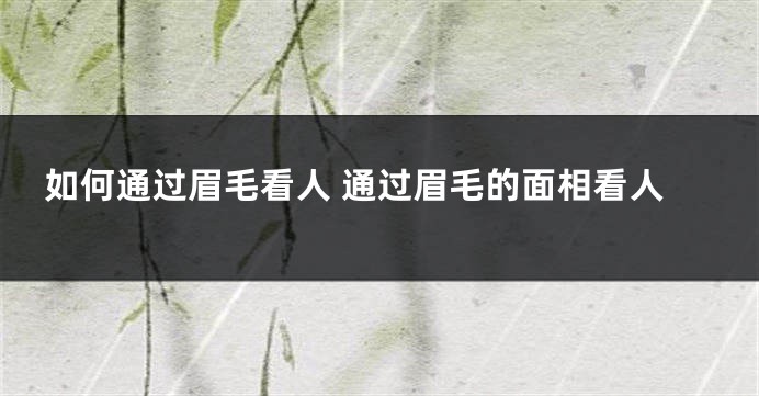 如何通过眉毛看人 通过眉毛的面相看人