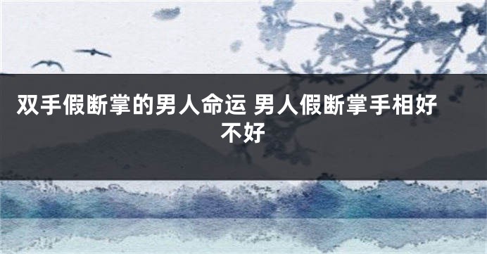 双手假断掌的男人命运 男人假断掌手相好不好