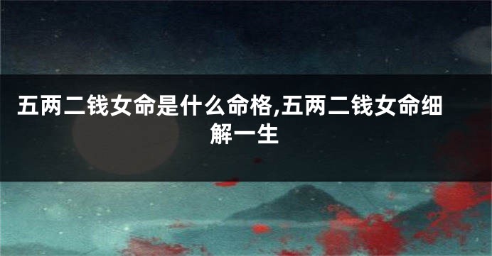 五两二钱女命是什么命格,五两二钱女命细解一生