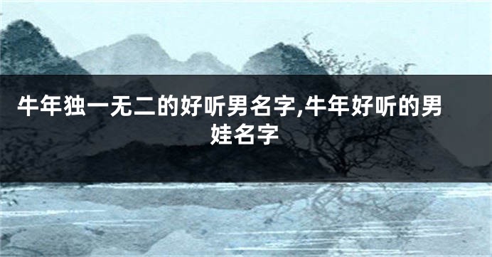 牛年独一无二的好听男名字,牛年好听的男娃名字