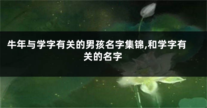 牛年与学字有关的男孩名字集锦,和学字有关的名字