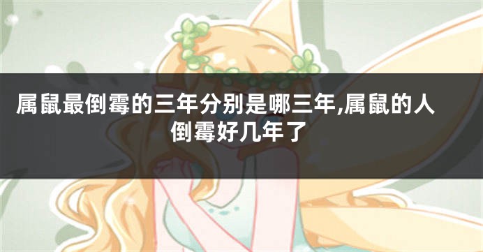 属鼠最倒霉的三年分别是哪三年,属鼠的人倒霉好几年了
