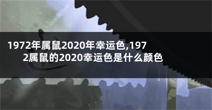 1972年属鼠2020年幸运色,1972属鼠的2020幸运色是什么颜色